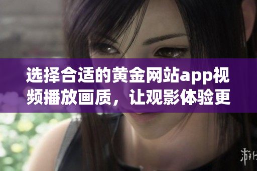 选择合适的黄金网站app视频播放画质，让观影体验更佳
