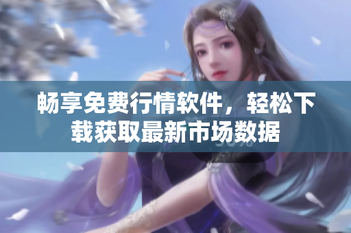 畅享免费行情软件，轻松下载获取最新市场数据