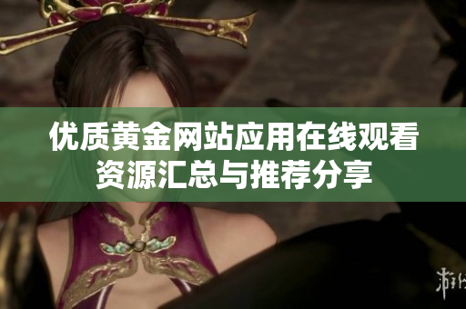 优质黄金网站应用在线观看资源汇总与推荐分享