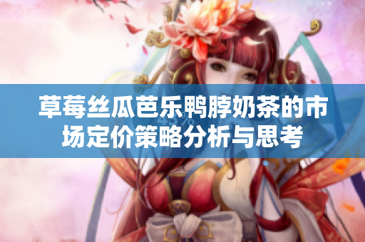 草莓丝瓜芭乐鸭脖奶茶的市场定价策略分析与思考