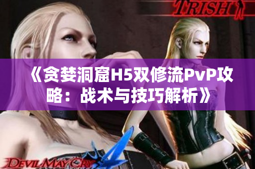 《贪婪洞窟H5双修流PvP攻略：战术与技巧解析》