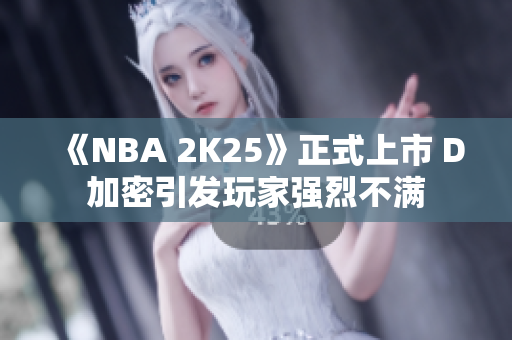 《NBA 2K25》正式上市 D加密引发玩家强烈不满
