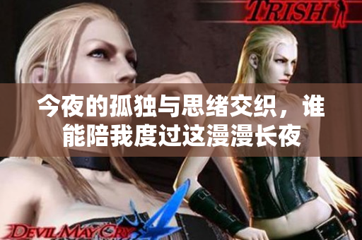 今夜的孤独与思绪交织，谁能陪我度过这漫漫长夜