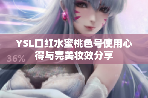 YSL口红水蜜桃色号使用心得与完美妆效分享