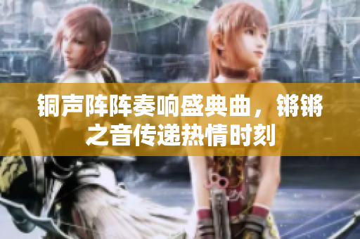 铜声阵阵奏响盛典曲，锵锵之音传递热情时刻