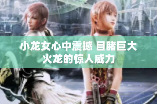 小龙女心中震撼 目睹巨大火龙的惊人威力