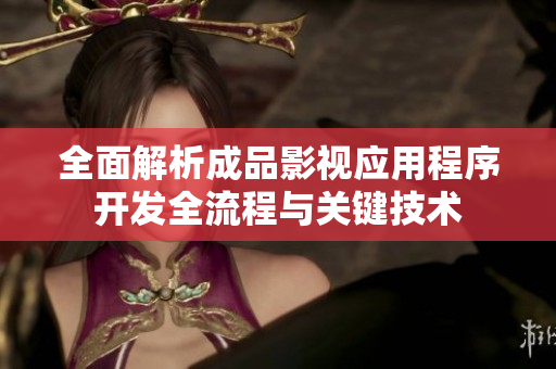 全面解析成品影视应用程序开发全流程与关键技术
