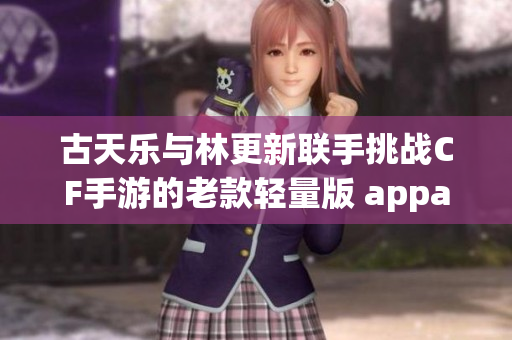 古天乐与林更新联手挑战CF手游的老款轻量版 apparaat