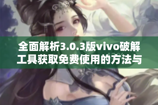 全面解析3.0.3版vivo破解工具获取免费使用的方法与技巧