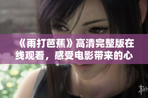 《雨打芭蕉》高清完整版在线观看，感受电影带来的心灵震撼