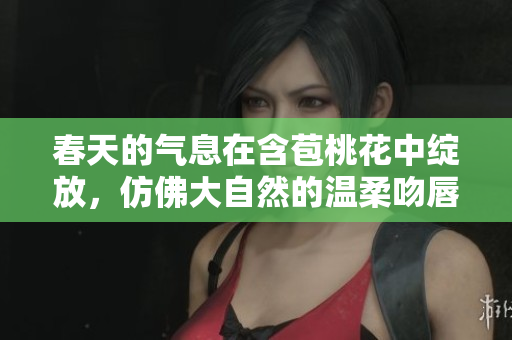 春天的气息在含苞桃花中绽放，仿佛大自然的温柔吻唇