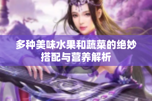 多种美味水果和蔬菜的绝妙搭配与营养解析