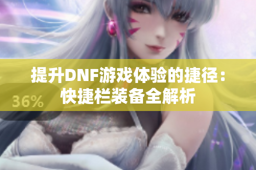 提升DNF游戏体验的捷径：快捷栏装备全解析