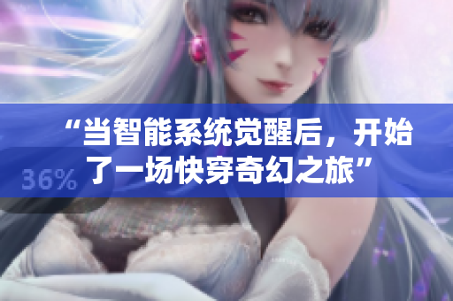 “当智能系统觉醒后，开始了一场快穿奇幻之旅”