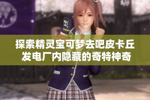 探索精灵宝可梦去吧皮卡丘 发电厂内隐藏的奇特神奇宝贝们