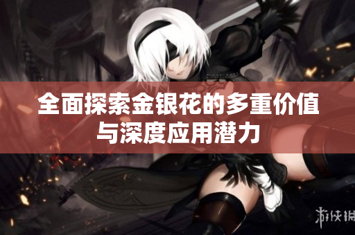 全面探索金银花的多重价值与深度应用潜力