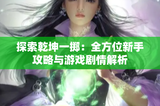 探索乾坤一掷：全方位新手攻略与游戏剧情解析