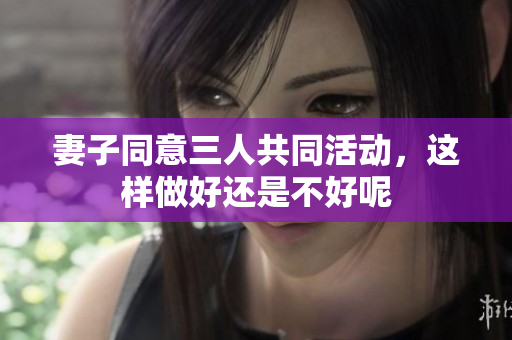 妻子同意三人共同活动，这样做好还是不好呢
