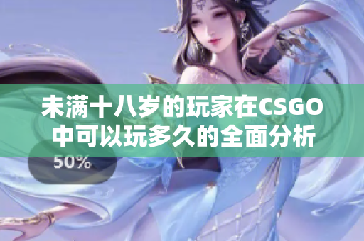未满十八岁的玩家在CSGO中可以玩多久的全面分析
