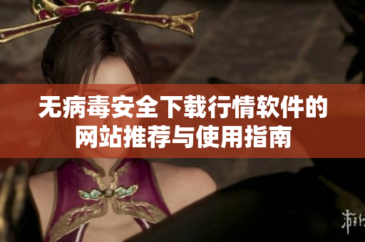 无病毒安全下载行情软件的网站推荐与使用指南
