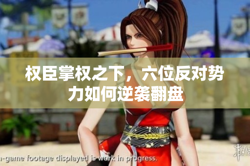 权臣掌权之下，六位反对势力如何逆袭翻盘