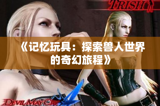 《记忆玩具：探索兽人世界的奇幻旅程》