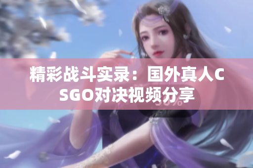 精彩战斗实录：国外真人CSGO对决视频分享