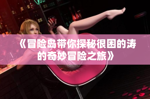 《冒险岛带你探秘很困的涛的奇妙冒险之旅》