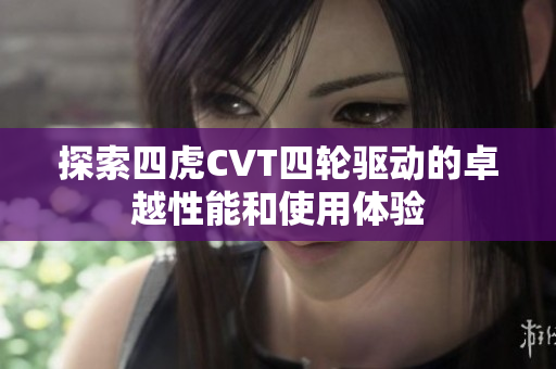 探索四虎CVT四轮驱动的卓越性能和使用体验