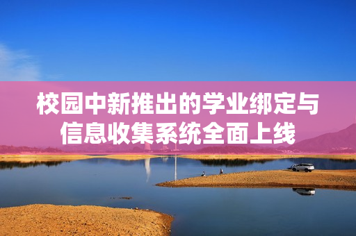 校园中新推出的学业绑定与信息收集系统全面上线
