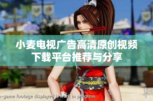 小麦电视广告高清原创视频下载平台推荐与分享