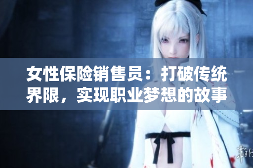 女性保险销售员：打破传统界限，实现职业梦想的故事