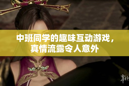 中班同学的趣味互动游戏，真情流露令人意外