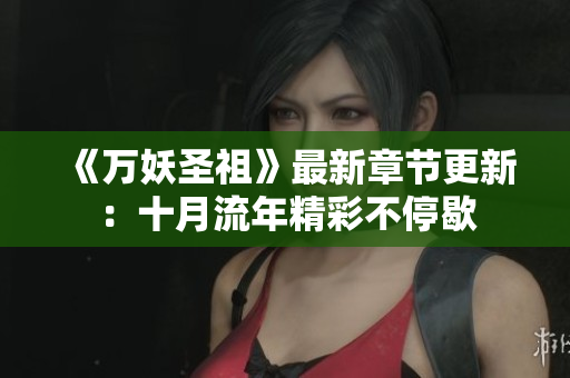 《万妖圣祖》最新章节更新：十月流年精彩不停歇