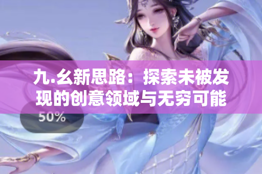 九.幺新思路：探索未被发现的创意领域与无穷可能
