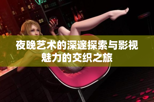 夜晚艺术的深邃探索与影视魅力的交织之旅