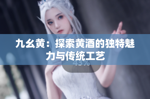 九幺黄：探索黄酒的独特魅力与传统工艺