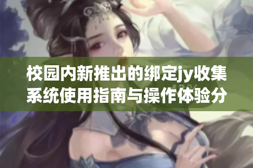 校园内新推出的绑定jy收集系统使用指南与操作体验分享