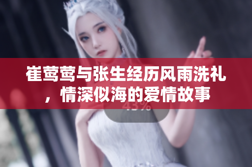 崔莺莺与张生经历风雨洗礼，情深似海的爱情故事