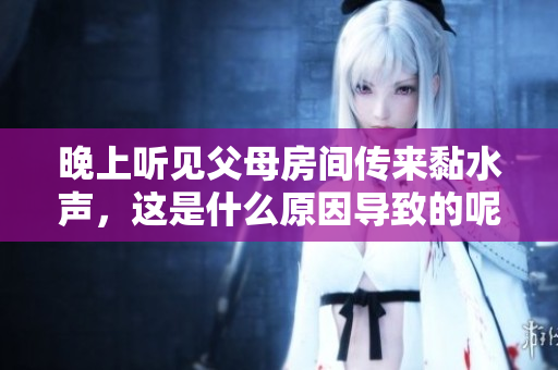 晚上听见父母房间传来黏水声，这是什么原因导致的呢
