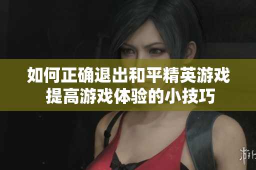 如何正确退出和平精英游戏 提高游戏体验的小技巧
