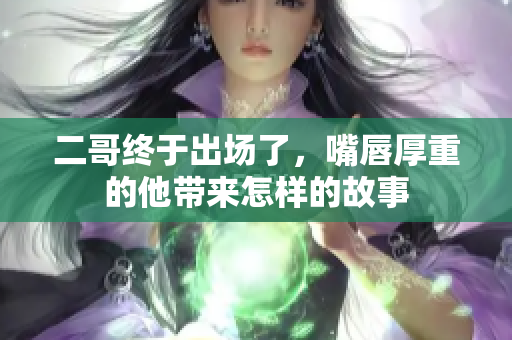 二哥终于出场了，嘴唇厚重的他带来怎样的故事