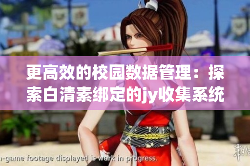 更高效的校园数据管理：探索白清素绑定的jy收集系统