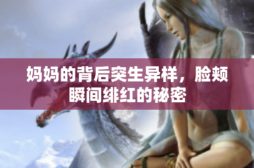 妈妈的背后突生异样，脸颊瞬间绯红的秘密