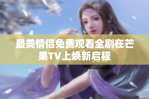 最美情侣免费观看全剧在芒果TV上焕新启程