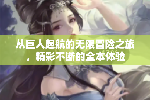 从巨人起航的无限冒险之旅，精彩不断的全本体验
