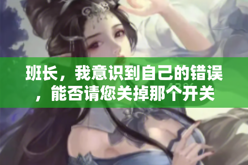 班长，我意识到自己的错误，能否请您关掉那个开关