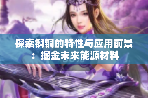 探索锕铜的特性与应用前景：掘金未来能源材料