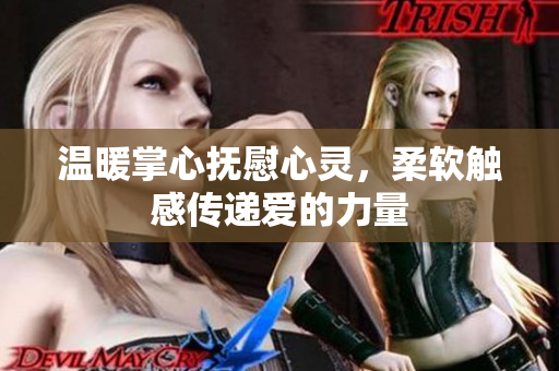 温暖掌心抚慰心灵，柔软触感传递爱的力量