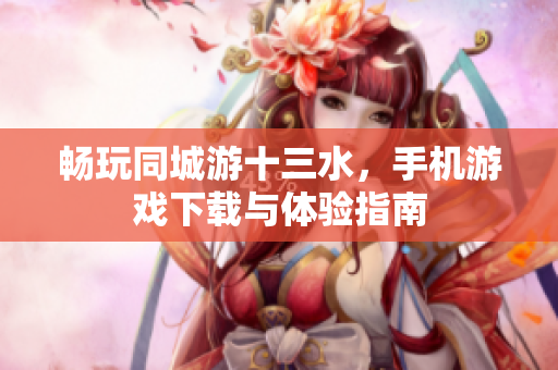 畅玩同城游十三水，手机游戏下载与体验指南